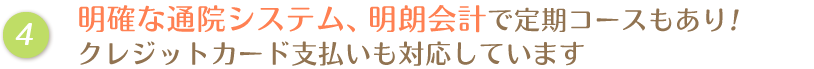 明確な通院システム、明朗会計で定期コースもあり！クレジットカード支払いも対応しています